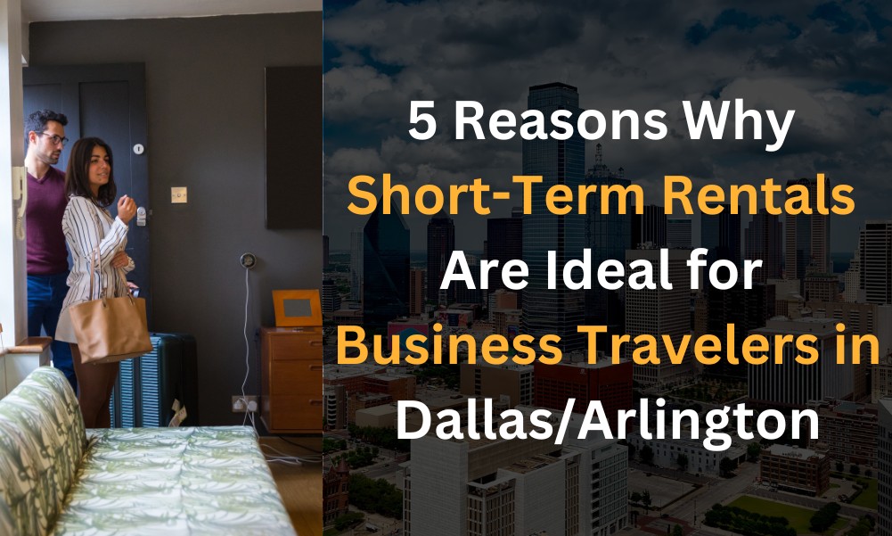 5 Reasons Why Short-Term Rentals Are Ideal for Business Travelers in Dallas/Arlington